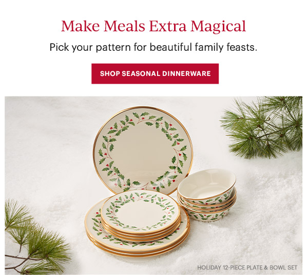 Make Meals Extra Magical: Pick your pattern for beautiful family feasts. SHOP SEASONAL DINNERWARE