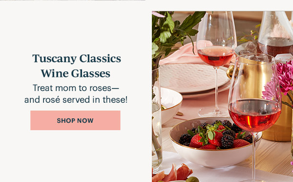 Tuscany Classics Wine Glasses  Treat mom to roses—and rose served in these!  [SHOP NOW]