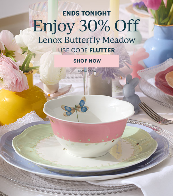 ENDS TONIGHT  Enjoy 30% Off  Lenox Butterfly Meadow  USE CODE FLUTTER  [SHOP NOW] Details below.