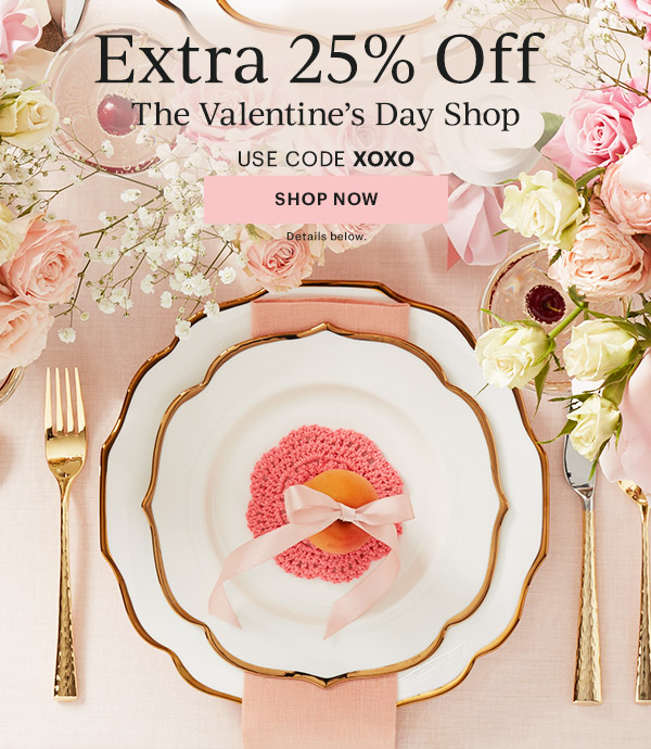 Extra 25% Off  The Valentine's Day Shop  USE CODE XOXO  [SHOP NOW] Details below.