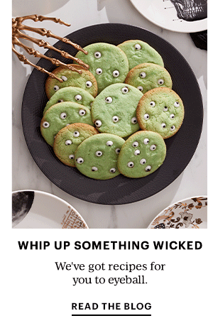 WHIP UP SOMETHING WICKED  We've got recipes for you to eyeball.  READ THE BLOG