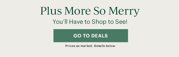 Plus More So Merry  You'll Have to Shop to See!  [GO TO DEALS] Prices as marked. Details below.