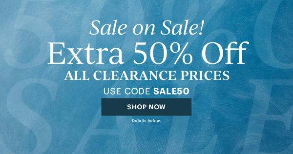 Sale on Sale!  Extra 50% Off  ALL CLEARANCE PRICES  USE CODE SALE50  [SHOP NOW] Details below.