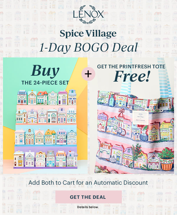 LENOX  Spice Village  1-Day BOGO Deal  Buy THE 24-PIECE SET  +  GET THE PRINTFRESH TOTE Free!  Add Both to Cart for an Automatic Discount  [GET THE DEAL] Details below.