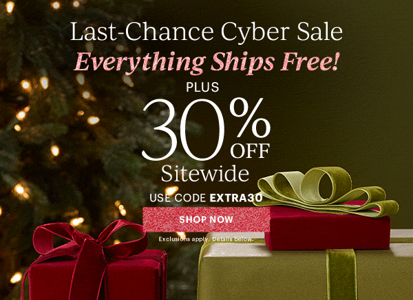 Last-Chance Cyber Sale  Everything Ships Free!  PLUS  30% OFF  Sitewide  USE CODE EXTRA30  [SHOP NOW] Exclusions apply. Details below.