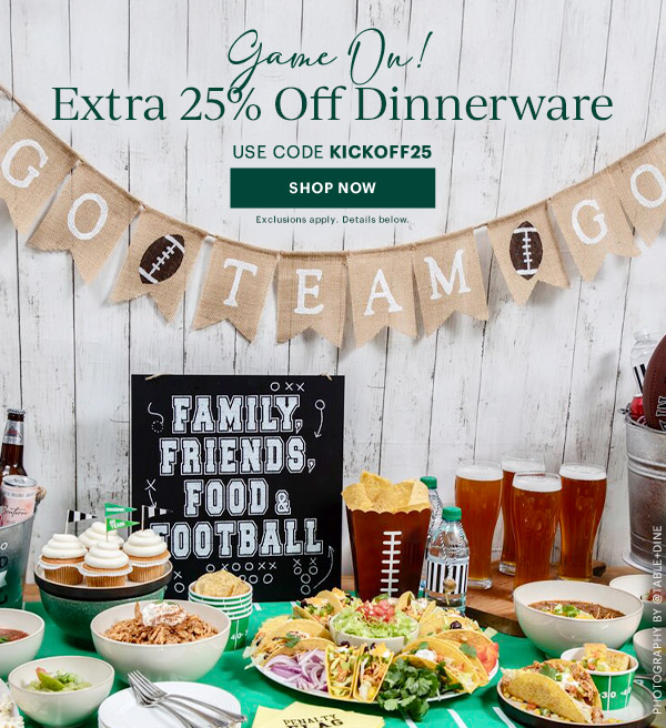 Game On!  Extra 25% Off Dinnerware  USE CODE KICKOFF25  [SHOP NOW] Exclusions apply. Details below.