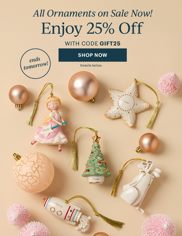 All Ornaments on Sale Now!  Enjoy 25% Off  WITH CODE GIFT25  [SHOP NOW] Details below.  ends tomorrow!