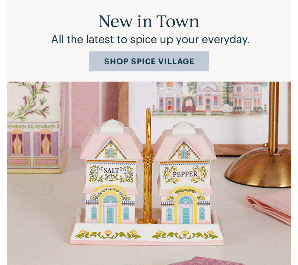 New in Town All the latest to spice up your everyday. SHOP SPICE VILLAGE