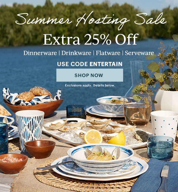 Summer Hosting Sale  Extra 25% Off  Dinnerware | Drinkware | Flatware | Serveware  USE CODE ENTERTAIN  [SHOP NOW] Exclusions apply. Details below.