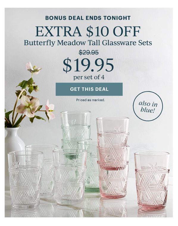 BONUS DEAL ENDS TONIGHT  EXTRA $10 OFF  Butterfly Meadow Tall Glassware Sets  $19.95  per set of 4  [GET THIS DEAL] Priced as marked.  also in blue!