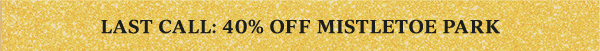LAST CALL: 40% OFF MISTLETOE PARK
