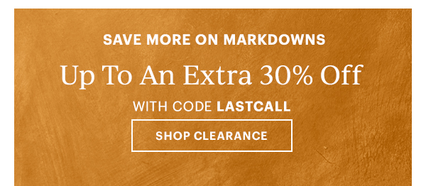 SAVE MORE ON MARKDOWNS  Up To An Extra 30% Off  WITH CODE LASTCALL [SHOP CLEARANCE]