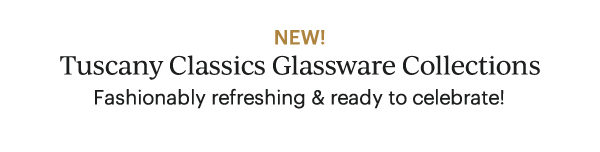 NEW!  Tuscany Classics Glassware Collections  Fashionably refreshing & ready to celebrate!