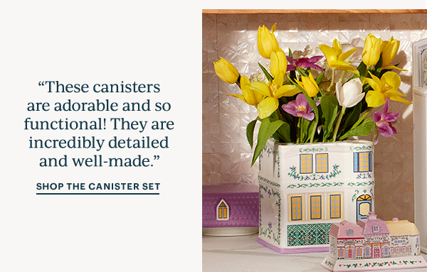 "These canisters are adorable and so functional! They are incredibly detailed and well-made."  SHOP THE CANISTER SET