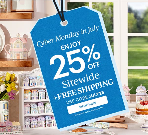 Cyber Monday in July ENJOY 25% OFF Sitewide + FREE SHIPPING USE CODE JULY25 SHOP NOW
