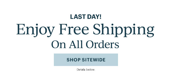 LAST DAY!  Enjoy Free Shipping  On All Orders  [SHOP SITEWIDE] Details below.
