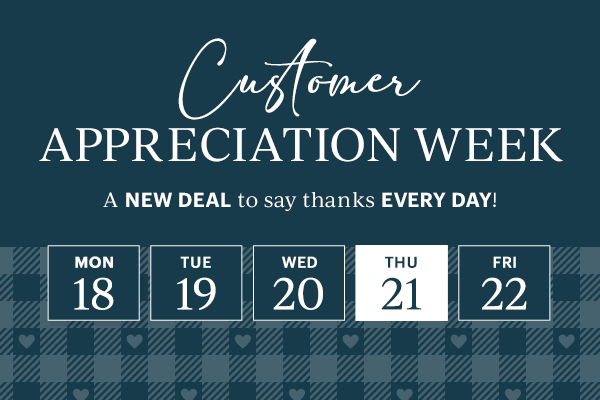 Customer APPRECIATION WEEK  A NEW DEAL to say thanks EVERY DAY!