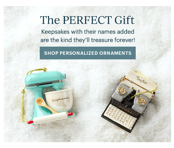 The PERFECT Gift  Keepsakes with their names added are the kind they'll treasure forever!  [SHOP PERSONALIZED ORNAMENTS]