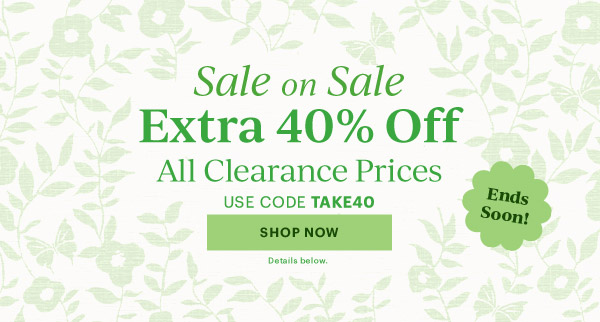 Sale on Sale  Extra 40% Off  All Clearance Prices  USE CODE TAKE40  [SHOP NOW] Details below.  Ends Soon!