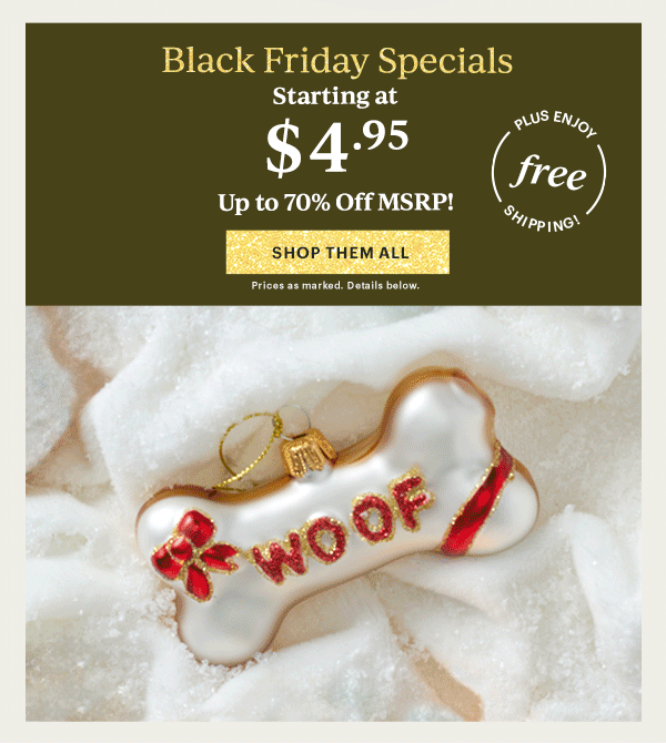 Black Friday Specials  Starting at $4.95  Up to 70% Off MSRP!  [SHOP THEM ALL] Prices as marked. Details below.  PLUS ENJOY free SHIPPING!