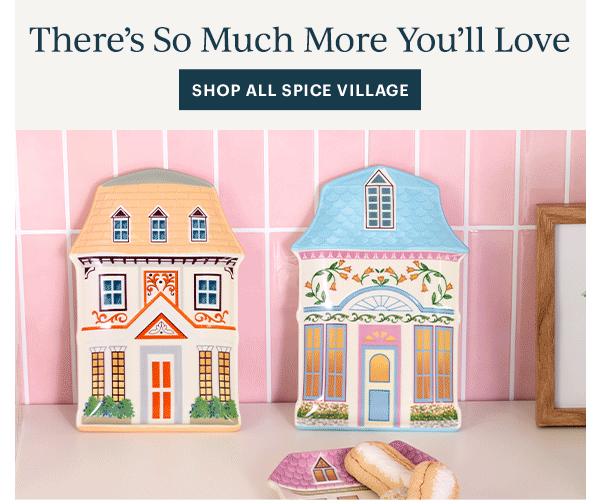 There's So Much More You'll Love  [SHOP ALL SPICE VILLAGE]