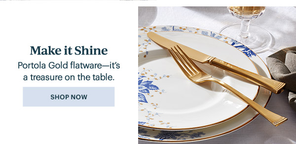 Make it Shine  Portola Gold Flatware—it's a treasure on the table.  [SHOP NOW]