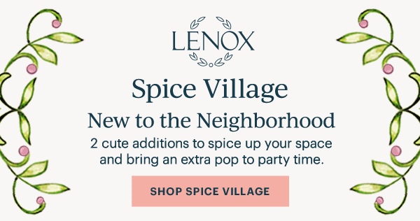 LENOX  Spice Village  New to the Neighborhood  2 cute additions to spice up your space and bring an extra pop to party time.  [SHOP SPICE VILLAGE]