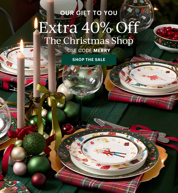 OUR GIFT TO YOU  Extra 40% Off  The Christmas Shop  USE CODE MERRY  [SHOP THE SALE] Details below.