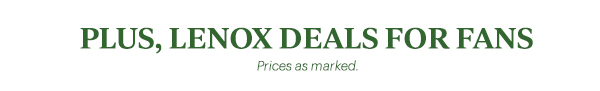 PLUS, LENOX DEALS FOR FANS Prices as marked.