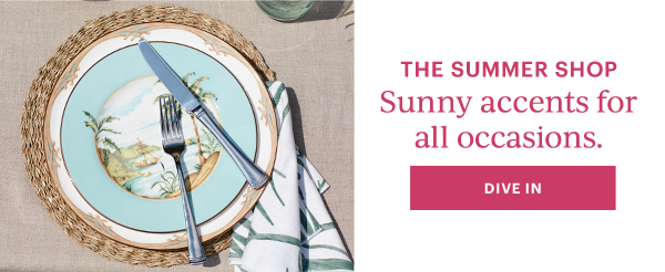 THE SUMMER SHOP  Sunny accents for all occasions.  [DIVE IN]