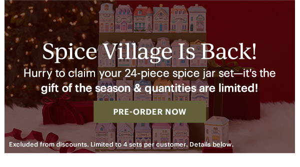 Spice Village Is Back!  Hurry to claim your 24-piece spice jar set—it's the gift of the season & quantities are limited!  [PRE-ORDER NOW]  Excluded from discounts. Limited to 4 sets per customer. Details below.