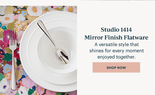 Studio 1414 Mirror Finish Flatware  A versatile style that shines for every moment enjoyed together.  [SHOP NOW]