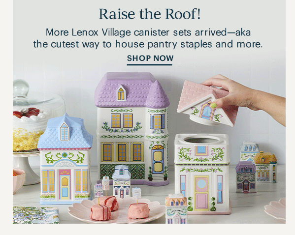 Raise the Roof!  More Lenox Village canister sets arrived—aka the cutest way to house pantry staples and more.  SHOP NOW