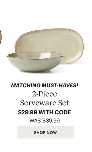 MATCHING MUST-HAVES!  2-Piece Serveware Set  $29.99 WITH CODE  [SHOP NOW]