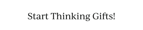 Start Thinking Gifts!
