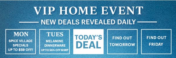 VIP HOME EVENT  -NEW DEALS REVEALED DAILY-