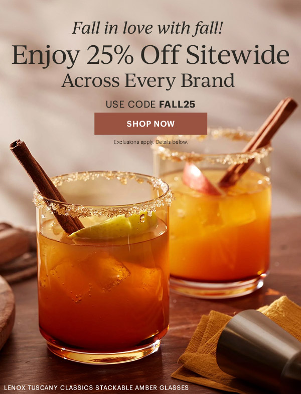 Fall in love with fall!  Enjoy 25% Off Sitewide  Across Every Brand  USE CODE FALL25  [SHOP NOW] Exclusions apply. Details below.