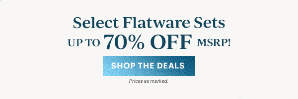Select Flatware Sets  UP TO 70% OFF MSRP!  [SHOP THE DEALS] Prices as marked.