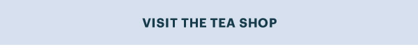 VISIT THE TEA SHOP