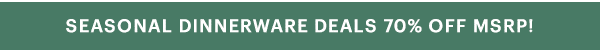 SEASONAL DINNERWARE DEALS 70% OFF MSRP!