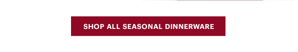 [SHOP ALL SEASONAL DINNERWARE]