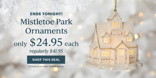 ENDS TONIGHT!  Mistletoe Park Ornaments  only $24.95 each  regularly $41.95  [SHOP THIS DEAL] Priced as marked. Details below.