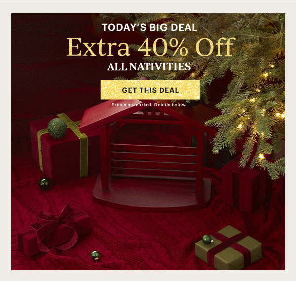TODAY'S BIG DEAL  Extra 40% Off  ALL NATIVITIES  [GET THIS DEAL] Prices as marked. Details below.