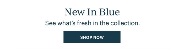 New In Blue: See what's fresh in the collection. SHOP NOW