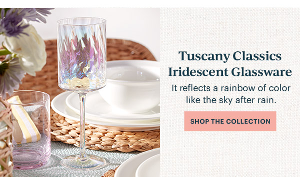 Tuscany Classics Iridescent Glassware  It reflects a rainbow of color like the sky after rain.  [SHOP THE COLLECTION]