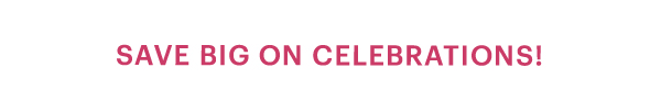 SAVE BIG ON CELEBRATIONS!