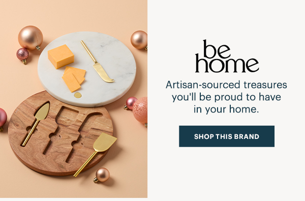 be home  Artisan-sourced treasures you'll be proud to have in your home.  [SHOP THIS BRAND]