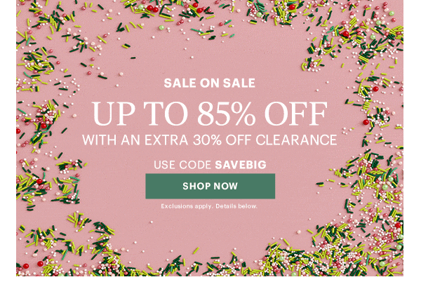SALE ON SALE  UP TO 85% OFF  WITH AN EXTRA 30% OFF CLEARANCE  USE CODE SAVEBIG  [SHOP NOW] Exclusions apply. Details below.