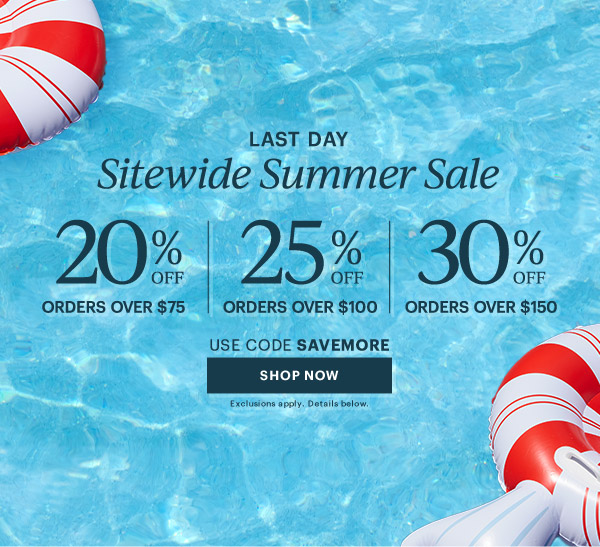 LAST DAY  Sitewide Summer Sale  20% OFF ORDERS OVER $75  |  25% OFF ORDERS OVER $100  |  30% OFF ORDERS OVER $150  USE CODE SAVEMORE  [SHOP NOW] Exclusions apply. Details below.