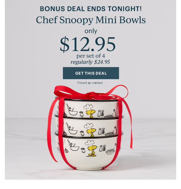 BONUS DEAL ENDS TONIGHT  Chef Snoopy Mini Bowls  only $12.95  per set of 4  regularly $24.95  [GET THIS DEAL] Priced as marked.